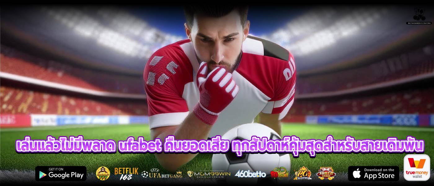 เล่นแล้วไม่มีพลาด ufabet คืนยอดเสีย ทุกสัปดาห์คุ้มสุดสำหรับสายเดิมพัน